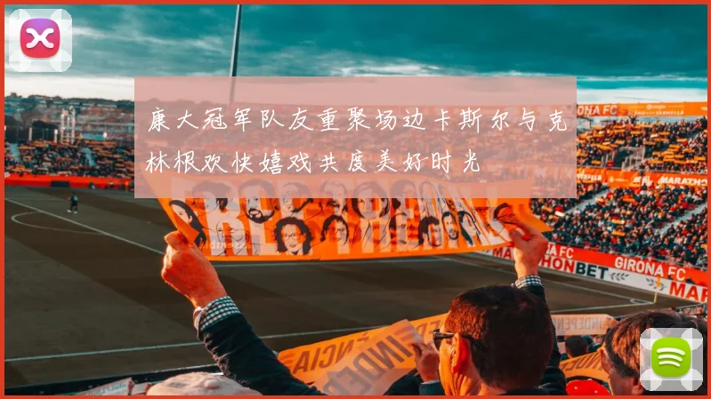 康大冠军队友重聚场边卡斯尔与克林根欢快嬉戏共度美好时光
