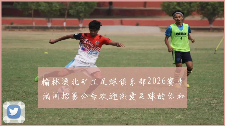 榆林漠北矿工足球俱乐部2026赛季试训招募公告欢迎热爱足球的你加入我们