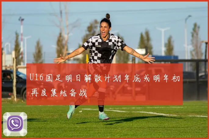 U16国足明日解散计划年底或明年初再度集结备战