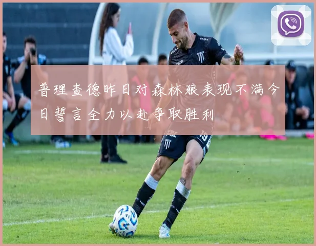普理查德昨日对森林狼表现不满今日誓言全力以赴争取胜利