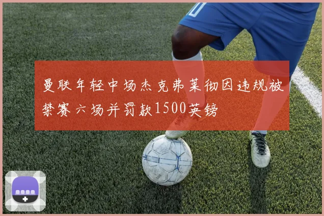 曼联年轻中场杰克弗莱彻因违规被禁赛六场并罚款1500英镑