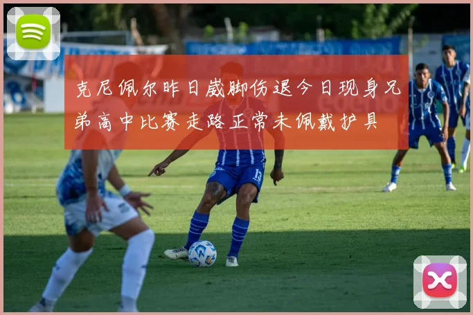 克尼佩尔昨日崴脚伤退今日现身兄弟高中比赛走路正常未佩戴护具