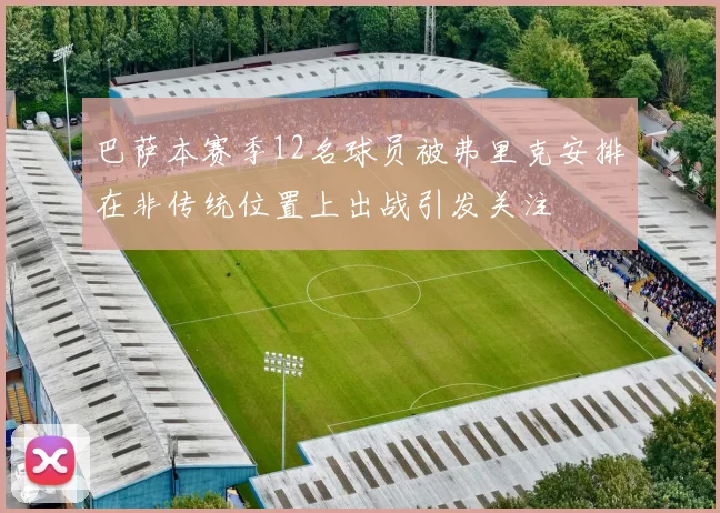 巴萨本赛季12名球员被弗里克安排在非传统位置上出战引发关注