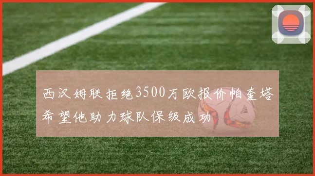 西汉姆联拒绝3500万欧报价帕奎塔希望他助力球队保级成功