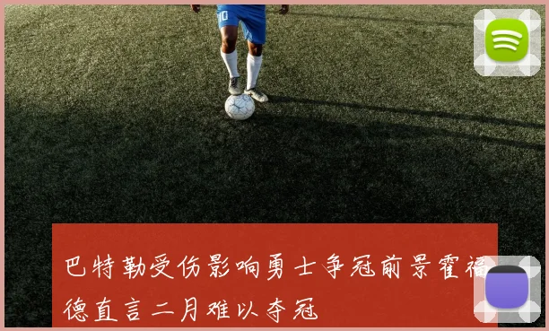 巴特勒受伤影响勇士争冠前景霍福德直言二月难以夺冠