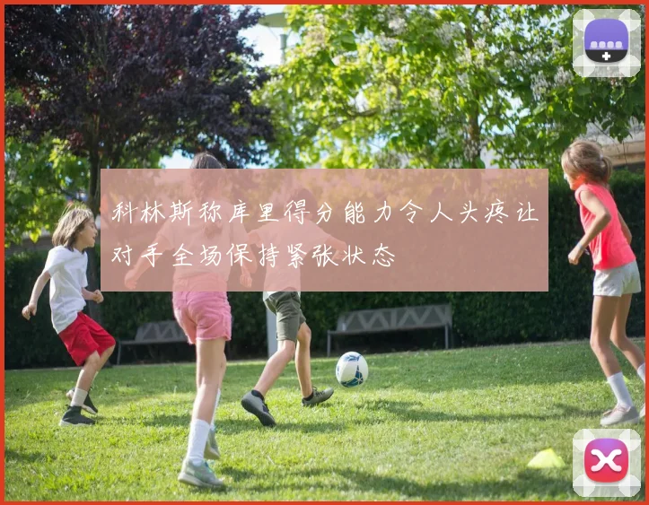 科林斯称库里得分能力令人头疼让对手全场保持紧张状态