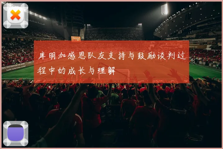 库明加感恩队友支持与鼓励谈判过程中的成长与理解
