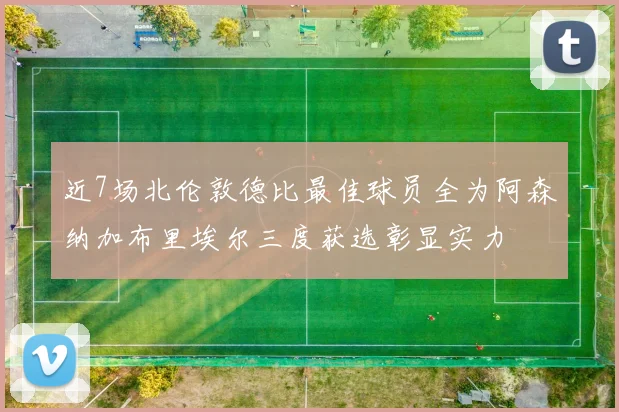 近7场北伦敦德比最佳球员全为阿森纳加布里埃尔三度获选彰显实力