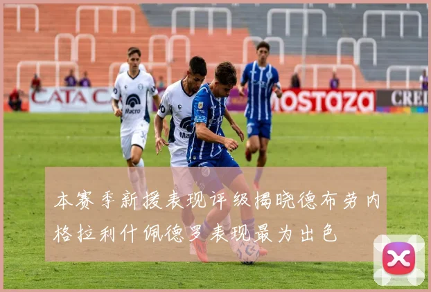 本赛季新援表现评级揭晓德布劳内格拉利什佩德罗表现最为出色