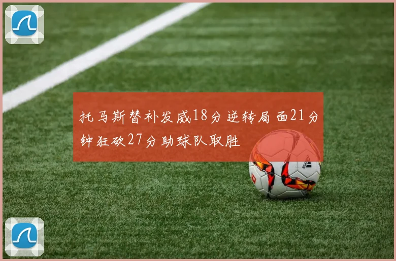 托马斯替补发威18分逆转局面21分钟狂砍27分助球队取胜