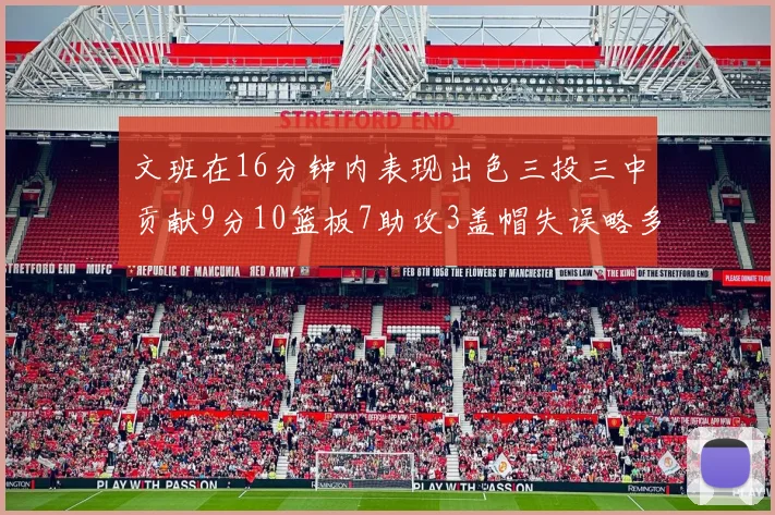 文班在16分钟内表现出色三投三中贡献9分10篮板7助攻3盖帽失误略多但依然完美