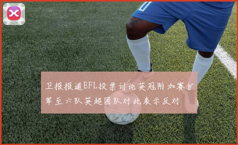 卫报报道EFL投票讨论英冠附加赛扩军至六队英超团队对此表示反对