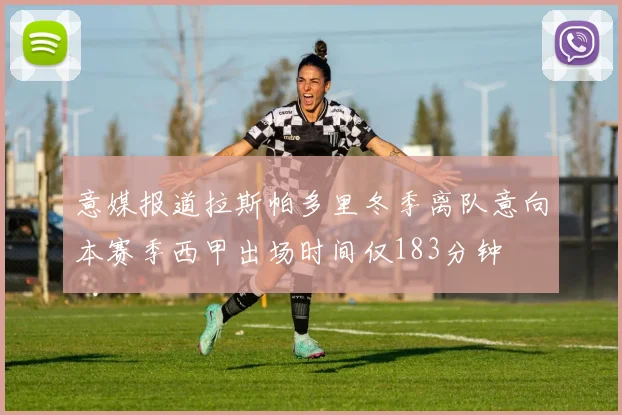 意媒报道拉斯帕多里冬季离队意向本赛季西甲出场时间仅183分钟