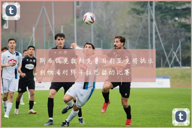 斯洛伐克裁判克鲁日利亚克将执法利物浦对阵卡拉巴赫的比赛