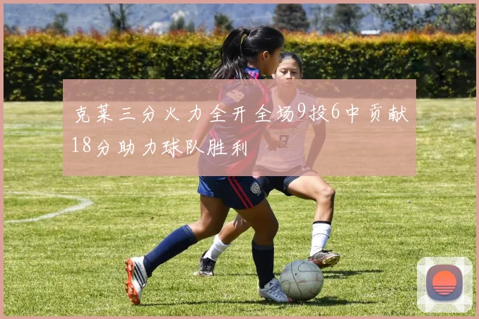 克莱三分火力全开全场9投6中贡献18分助力球队胜利