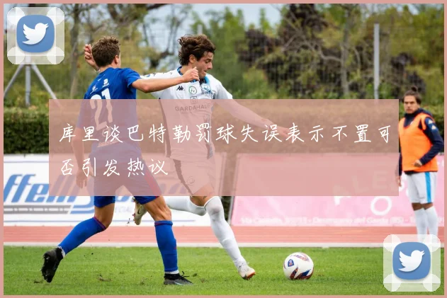库里谈巴特勒罚球失误表示不置可否引发热议