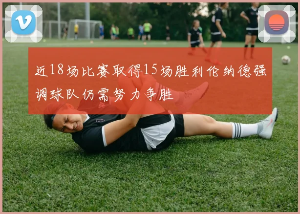 近18场比赛取得15场胜利伦纳德强调球队仍需努力争胜