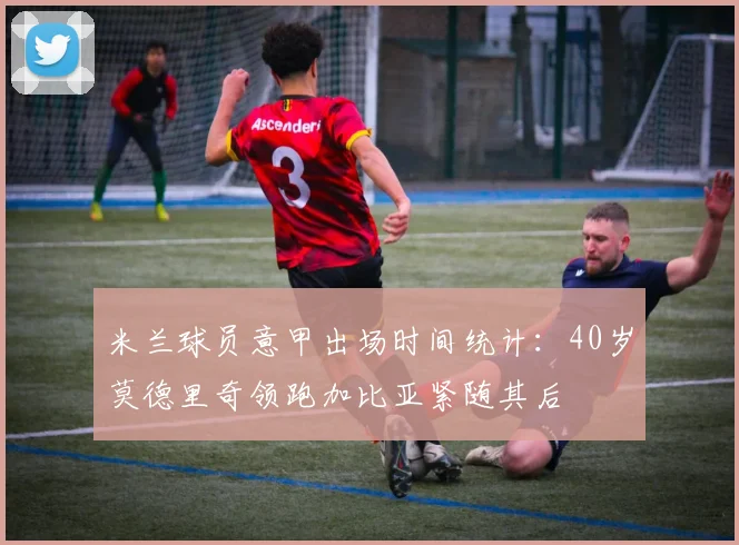 米兰球员意甲出场时间统计：40岁莫德里奇领跑加比亚紧随其后