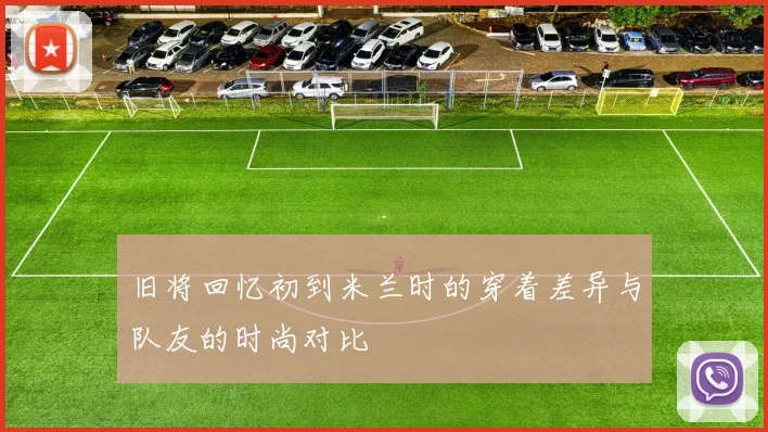 旧将回忆初到米兰时的穿着差异与队友的时尚对比
